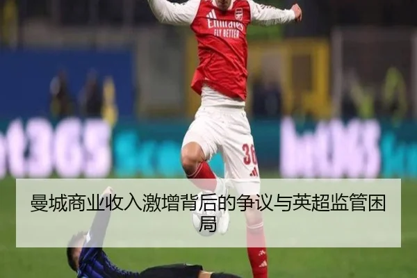 曼城商业收入激增背后的争议与英超监管困局 - 8868tiyu